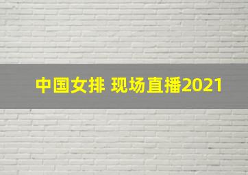 中国女排 现场直播2021